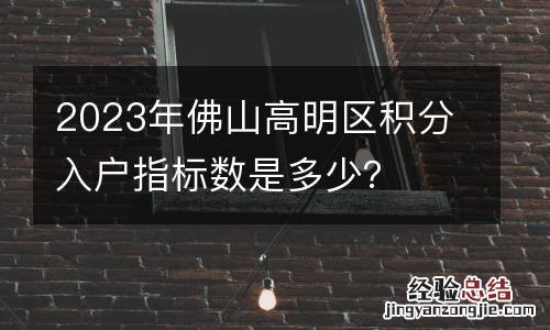2023年佛山高明区积分入户指标数是多少?