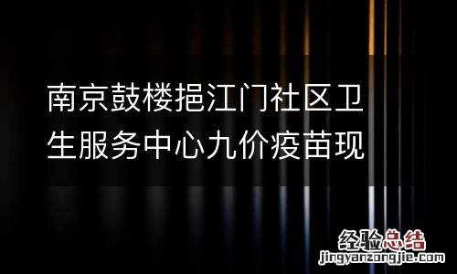 南京鼓楼挹江门社区卫生服务中心九价疫苗现场预约指南