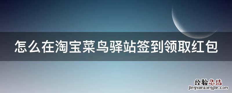 怎么在淘宝菜鸟驿站签到领取红包 怎么在淘宝菜鸟驿站签到领取红包呢