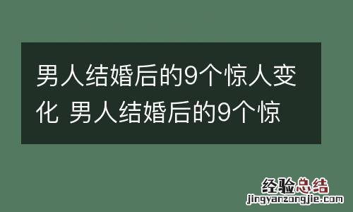 男人结婚后的9个惊人变化 男人结婚后的9个惊人变化视频