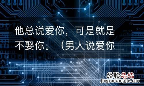 男人说爱你却不娶你到底是不是爱 他总说爱你,可是就是不娶你。