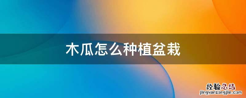 木瓜要怎么种植 木瓜怎么种植盆栽