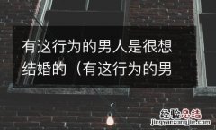 有这行为的男人是很想结婚的吗 有这行为的男人是很想结婚的