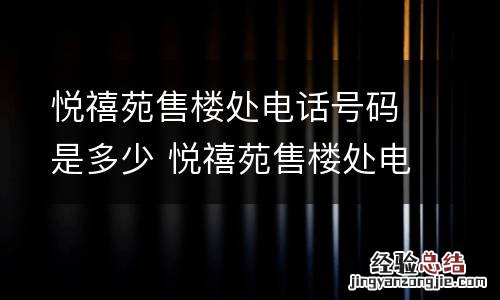 悦禧苑售楼处电话号码是多少 悦禧苑售楼处电话号码是多少号