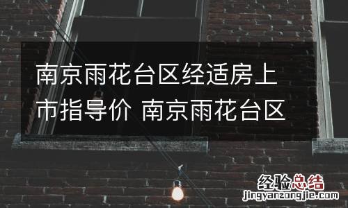 南京雨花台区经适房上市指导价 南京雨花台区保障房