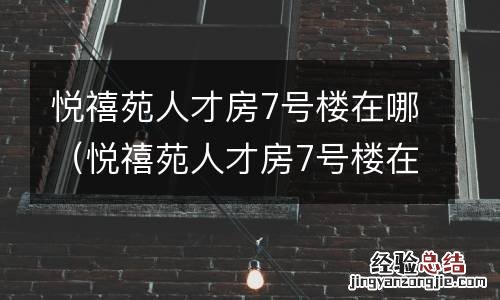 悦禧苑人才房7号楼在哪儿 悦禧苑人才房7号楼在哪