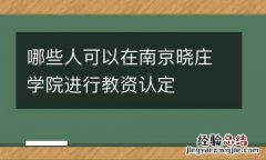 哪些人可以在南京曉莊學院進行教資認定