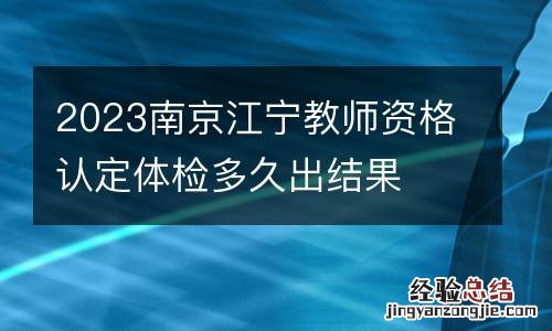 2023南京江宁教师资格认定体检多久出结果