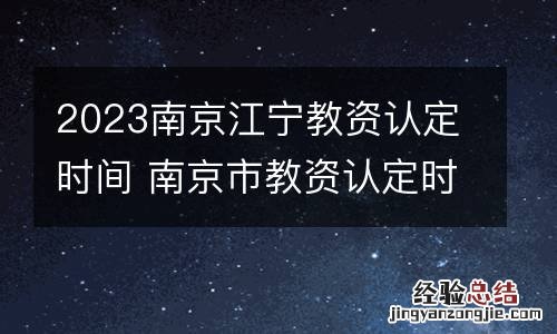 2023南京江宁教资认定时间 南京市教资认定时间