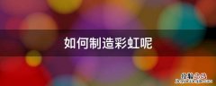 如何自己制造彩虹 如何制造彩虹呢