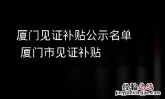 厦门见证补贴公示名单 厦门市见证补贴
