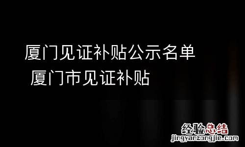 厦门见证补贴公示名单 厦门市见证补贴