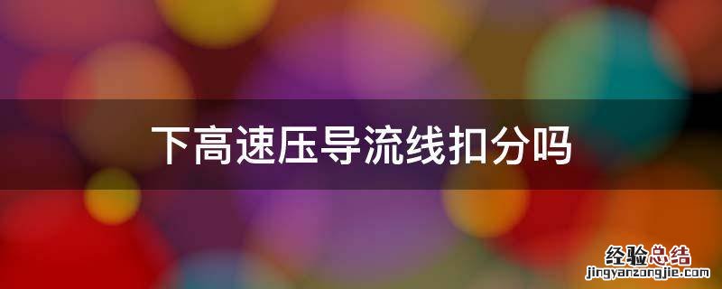 压导流线下高速会扣分吗 下高速压导流线扣分吗