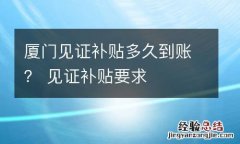 厦门见证补贴多久到账？ 见证补贴要求