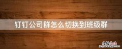 钉钉普通群怎么换成班级群 钉钉公司群怎么切换到班级群