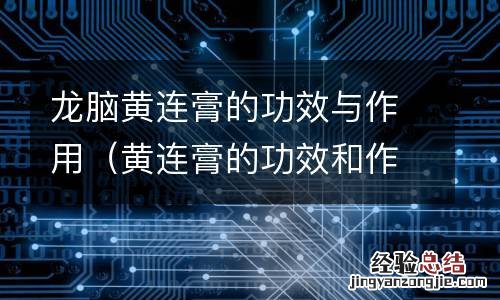 黄连膏的功效和作用 龙脑黄连膏的功效与作用