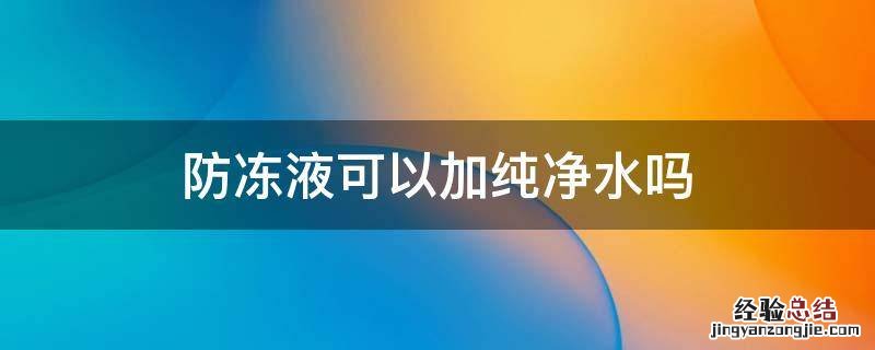 防冻液可以加纯净水吗 没有防冻液可以加纯净水吗