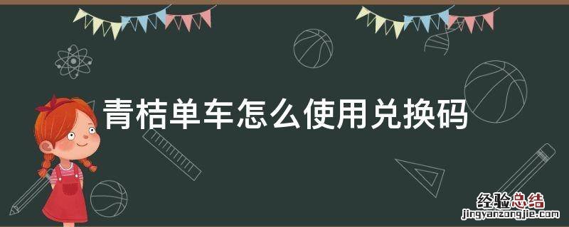 青桔单车怎么使用兑换码 青桔单车月卡兑换码怎么兑换