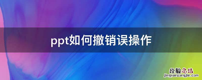 ppt如何撤销误操作 ppt做错了怎么撤回