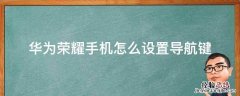 荣耀手机在哪里设置导航键 华为荣耀手机怎么设置导航键