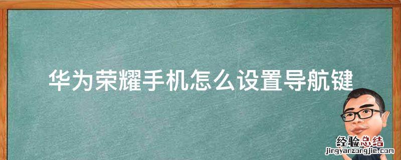 荣耀手机在哪里设置导航键 华为荣耀手机怎么设置导航键