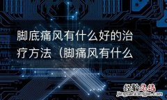 脚痛风有什么好办法 脚底痛风有什么好的治疗方法