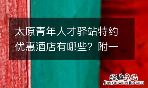 太原青年人才驿站特约优惠酒店有哪些?附一览图
