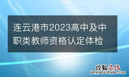 连云港市2023高中及中职类教师资格认定体检医院信息汇总