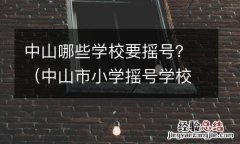 中山市小学摇号学校名单 中山哪些学校要摇号？