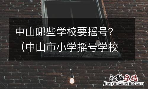 中山市小学摇号学校名单 中山哪些学校要摇号？