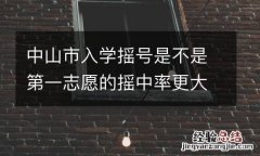 中山市入学摇号是不是第一志愿的摇中率更大？