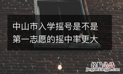 中山市入学摇号是不是第一志愿的摇中率更大？