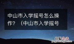 中山市入学摇号怎么操作的 中山市入学摇号怎么操作？
