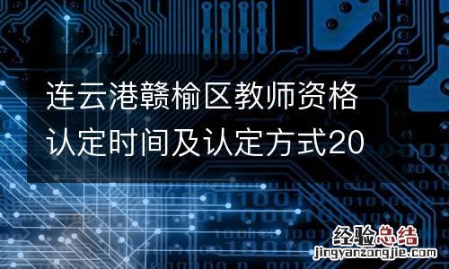 连云港赣榆区教师资格认定时间及认定方式2023