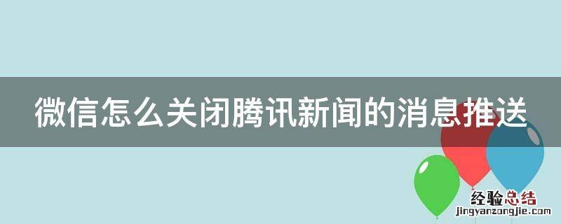 微信怎么关闭腾讯新闻的消息推送通知 微信怎么关闭腾讯新闻的消息推送