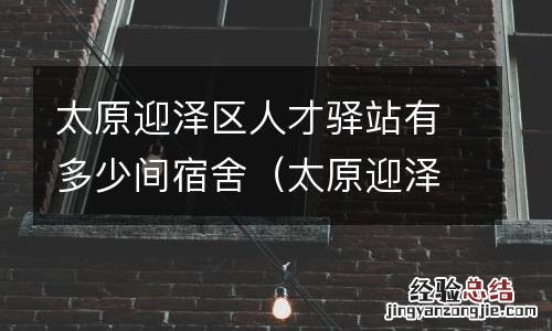太原迎泽区人才驿站有多少间宿舍房 太原迎泽区人才驿站有多少间宿舍