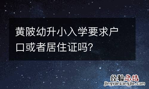 黄陂幼升小入学要求户口或者居住证吗？