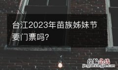 台江2023年苗族姊妹節要門票嗎？
