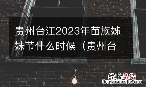 贵州台江2023年苗族姊妹节什么时候结束 贵州台江2023年苗族姊妹节什么时候
