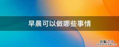 早晨要做的事有哪些 早晨可以做哪些事情