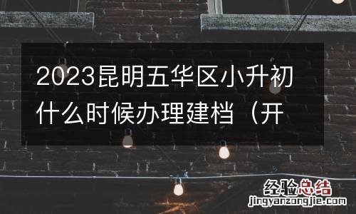 开始/截止时间 2023昆明五华区小升初什么时候办理建档
