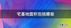 宅基地面积包括哪些 宅基地面积包括哪些范围