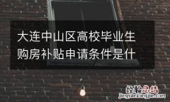 大連中山區高校畢業生購房補貼申請條件是什麽