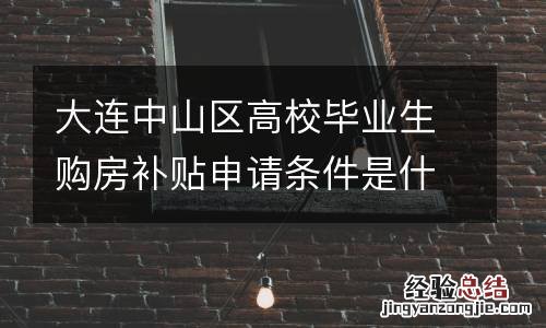 大连中山区高校毕业生购房补贴申请条件是什么