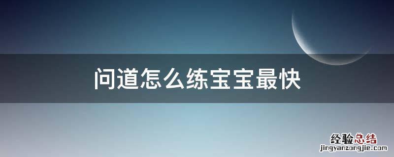 问道怎么练宝宝最快 问道手游怎么练宝宝最快