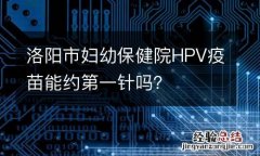 洛阳市妇幼保健院HPV疫苗能约第一针吗？