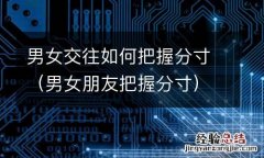男女朋友把握分寸 男女交往如何把握分寸