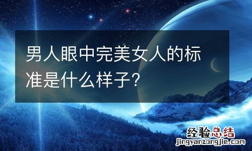 男人眼中完美女人的标准是什么样子?