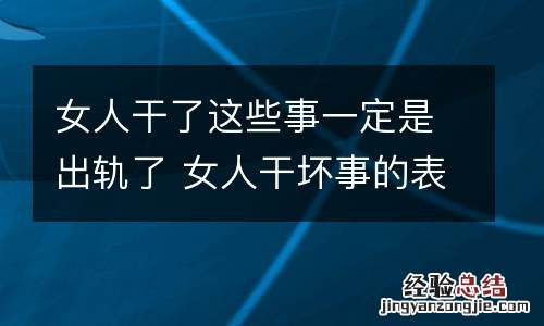 女人干了这些事一定是出轨了 女人干坏事的表现