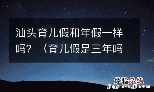 育儿假是三年吗 汕头育儿假和年假一样吗？
